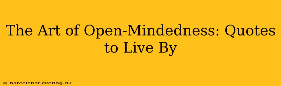The Art of Open-Mindedness: Quotes to Live By