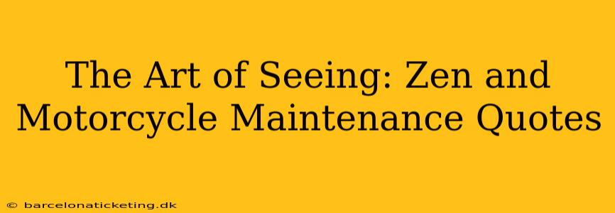 The Art of Seeing: Zen and Motorcycle Maintenance Quotes