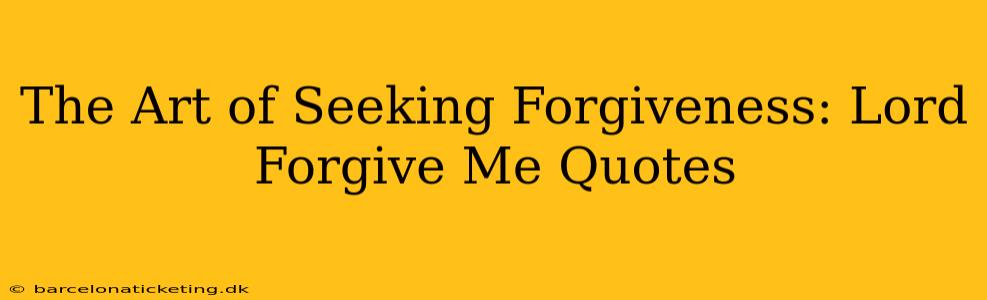 The Art of Seeking Forgiveness: Lord Forgive Me Quotes