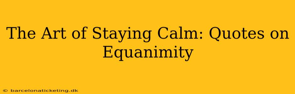 The Art of Staying Calm: Quotes on Equanimity