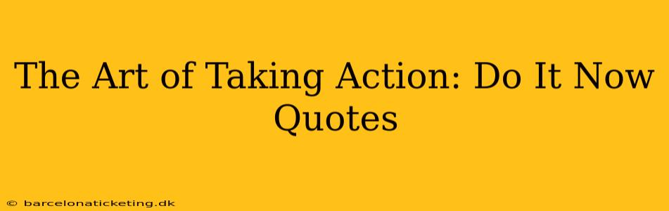 The Art of Taking Action: Do It Now Quotes