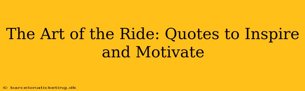 The Art of the Ride: Quotes to Inspire and Motivate