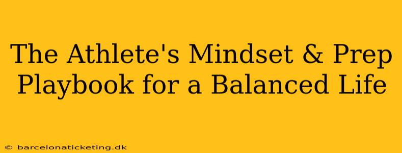 The Athlete's Mindset & Prep Playbook for a Balanced Life
