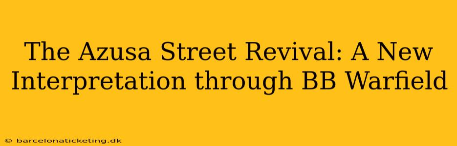 The Azusa Street Revival: A New Interpretation through BB Warfield