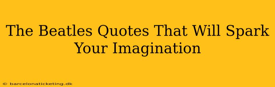 The Beatles Quotes That Will Spark Your Imagination