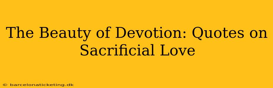 The Beauty of Devotion: Quotes on Sacrificial Love