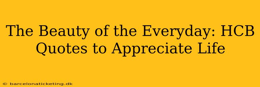 The Beauty of the Everyday: HCB Quotes to Appreciate Life