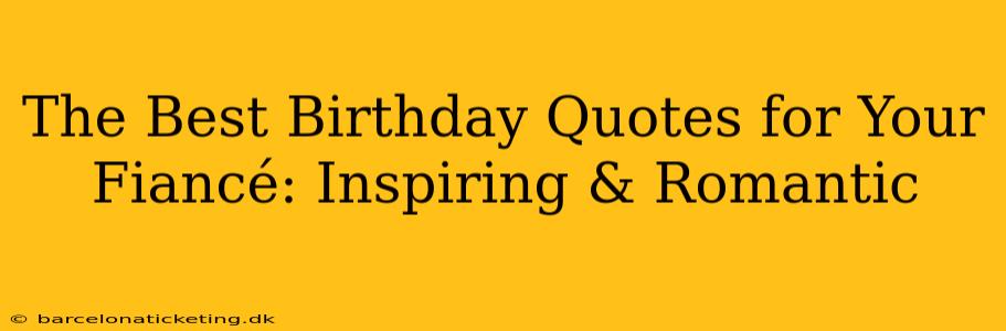 The Best Birthday Quotes for Your Fiancé: Inspiring & Romantic