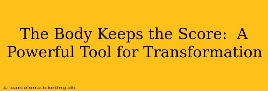 The Body Keeps the Score:  A Powerful Tool for Transformation