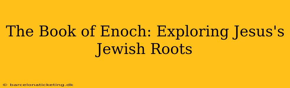 The Book of Enoch: Exploring Jesus's Jewish Roots