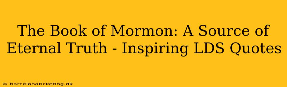 The Book of Mormon: A Source of Eternal Truth - Inspiring LDS Quotes