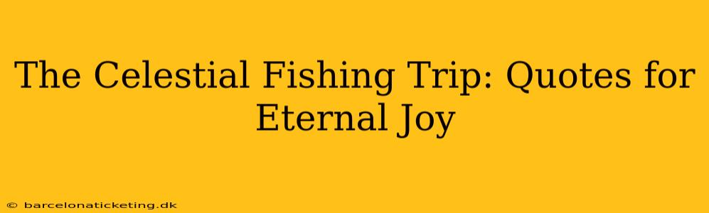 The Celestial Fishing Trip: Quotes for Eternal Joy