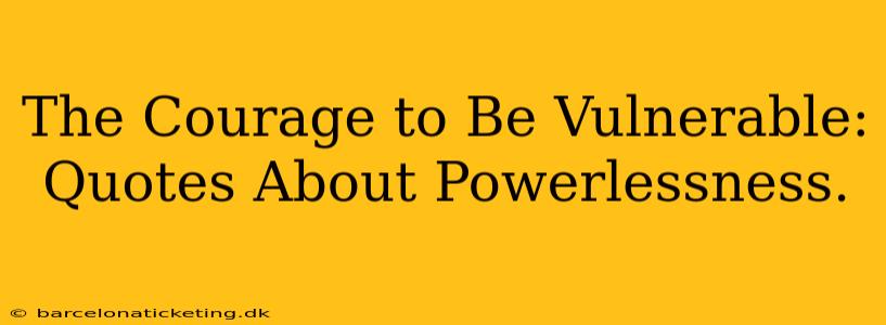 The Courage to Be Vulnerable: Quotes About Powerlessness.