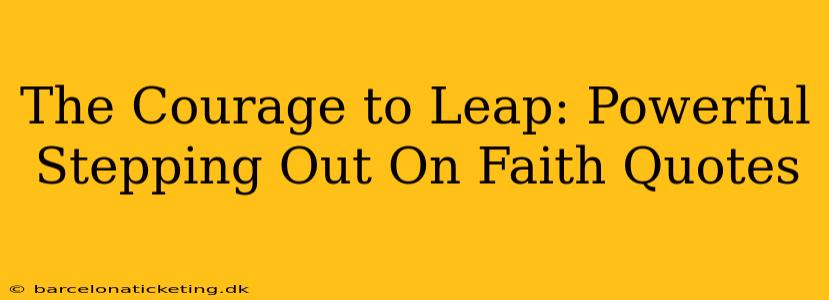 The Courage to Leap: Powerful Stepping Out On Faith Quotes