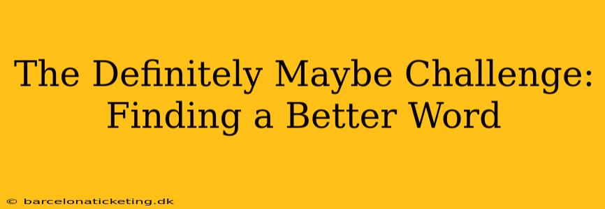 The Definitely Maybe Challenge:  Finding a Better Word