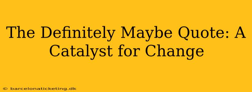 The Definitely Maybe Quote: A Catalyst for Change