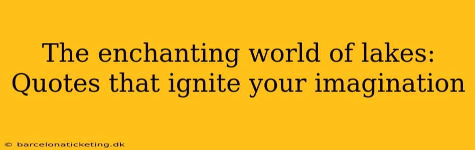 The enchanting world of lakes: Quotes that ignite your imagination