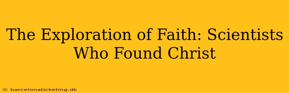 The Exploration of Faith: Scientists Who Found Christ
