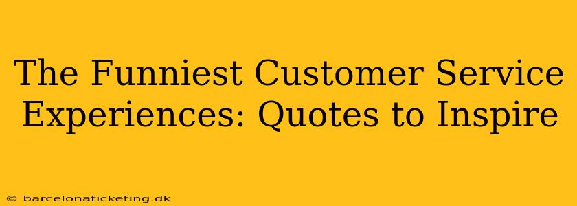 The Funniest Customer Service Experiences: Quotes to Inspire