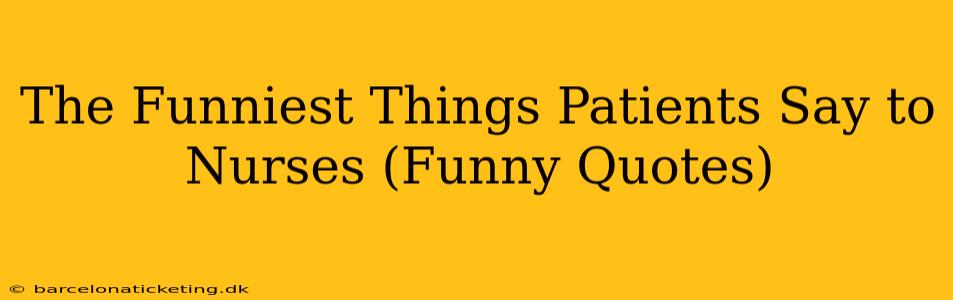 The Funniest Things Patients Say to Nurses (Funny Quotes)