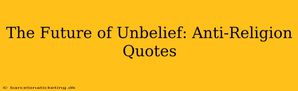 The Future of Unbelief: Anti-Religion Quotes
