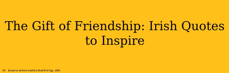 The Gift of Friendship: Irish Quotes to Inspire