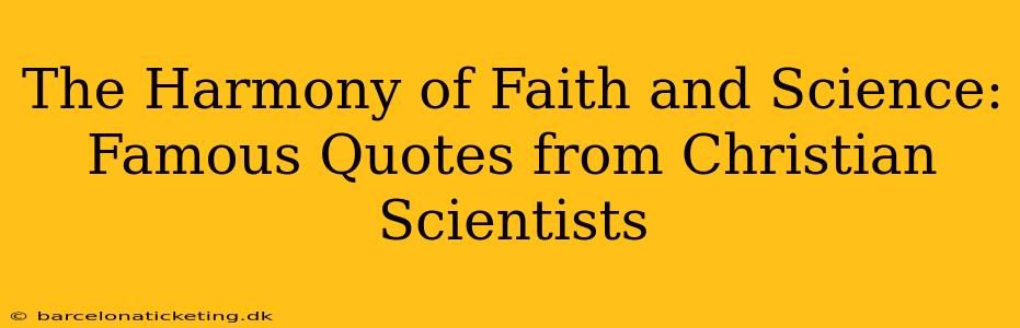 The Harmony of Faith and Science: Famous Quotes from Christian Scientists