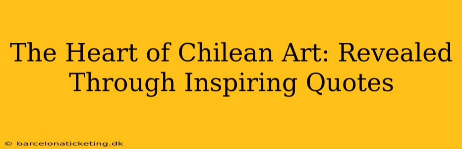 The Heart of Chilean Art: Revealed Through Inspiring Quotes
