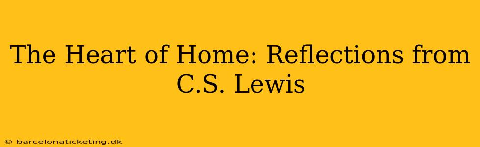 The Heart of Home: Reflections from C.S. Lewis