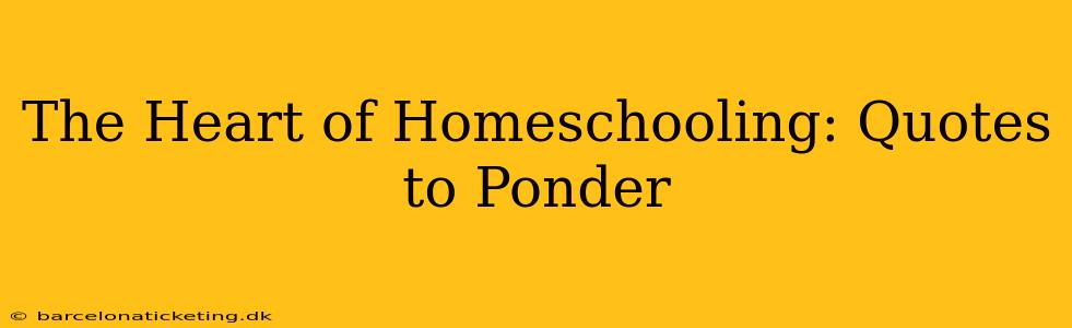 The Heart of Homeschooling: Quotes to Ponder