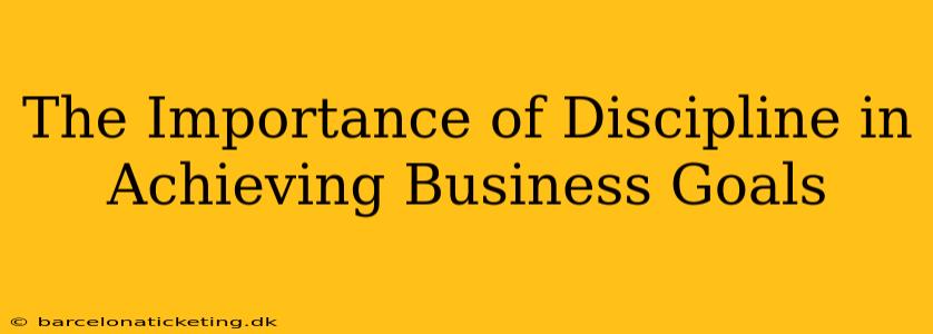 The Importance of Discipline in Achieving Business Goals