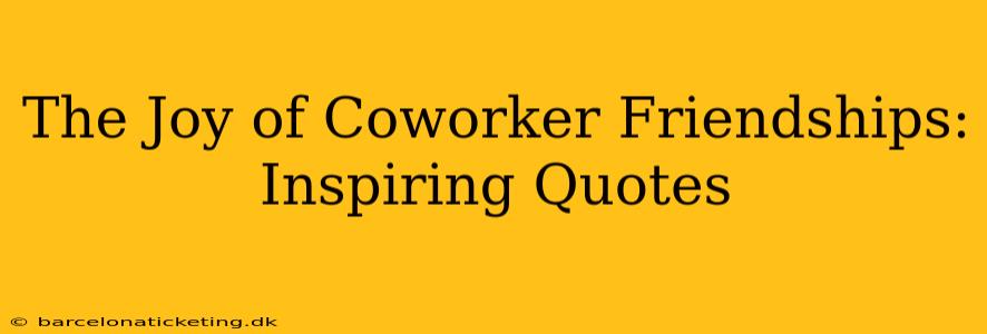 The Joy of Coworker Friendships: Inspiring Quotes