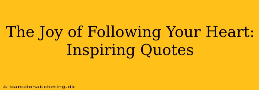 The Joy of Following Your Heart: Inspiring Quotes
