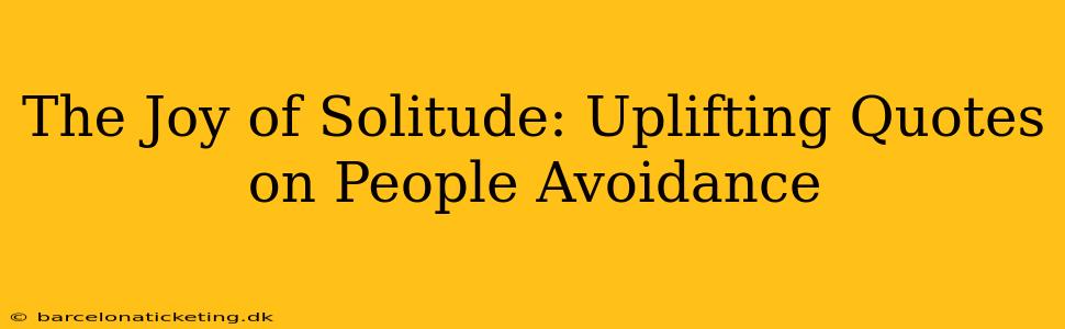 The Joy of Solitude: Uplifting Quotes on People Avoidance