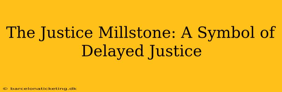 The Justice Millstone: A Symbol of Delayed Justice