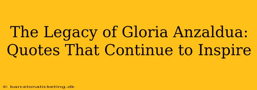 The Legacy of Gloria Anzaldua: Quotes That Continue to Inspire