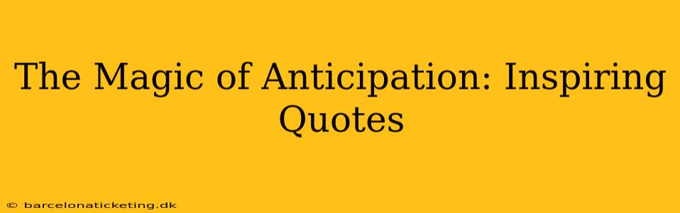 The Magic of Anticipation: Inspiring Quotes