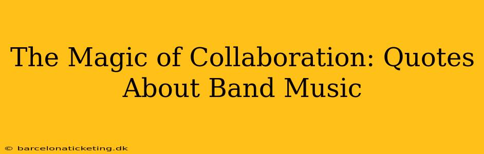 The Magic of Collaboration: Quotes About Band Music