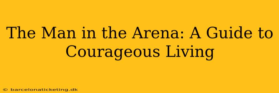 The Man in the Arena: A Guide to Courageous Living