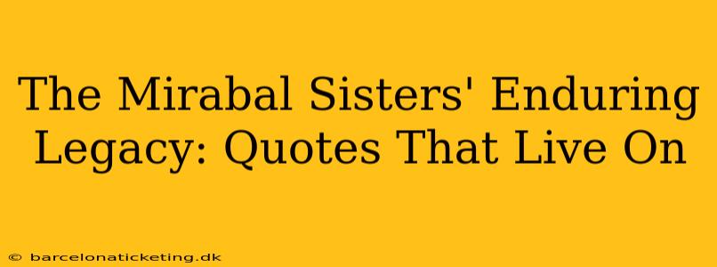 The Mirabal Sisters' Enduring Legacy: Quotes That Live On