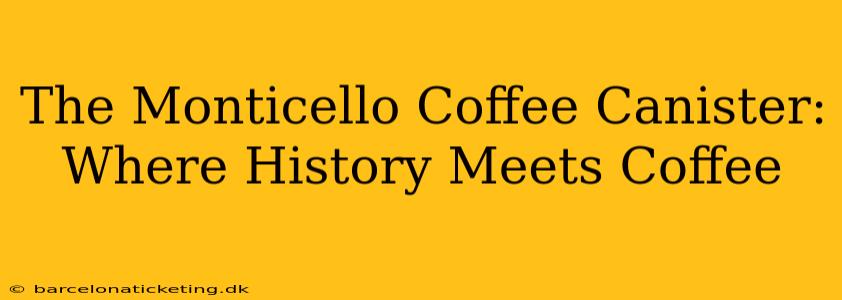 The Monticello Coffee Canister: Where History Meets Coffee
