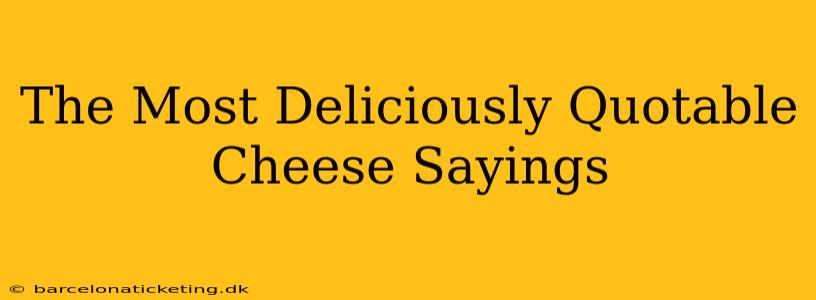 The Most Deliciously Quotable Cheese Sayings