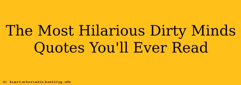 The Most Hilarious Dirty Minds Quotes You'll Ever Read