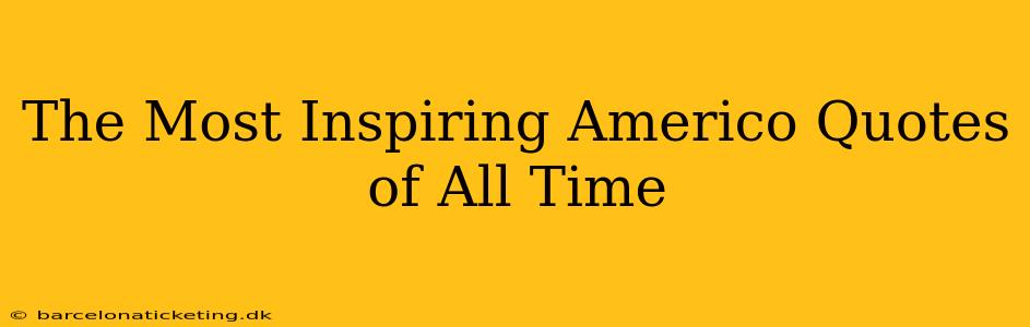 The Most Inspiring Americo Quotes of All Time