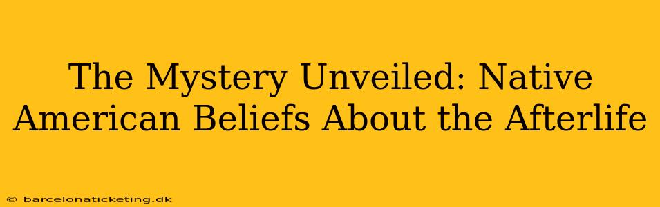The Mystery Unveiled: Native American Beliefs About the Afterlife