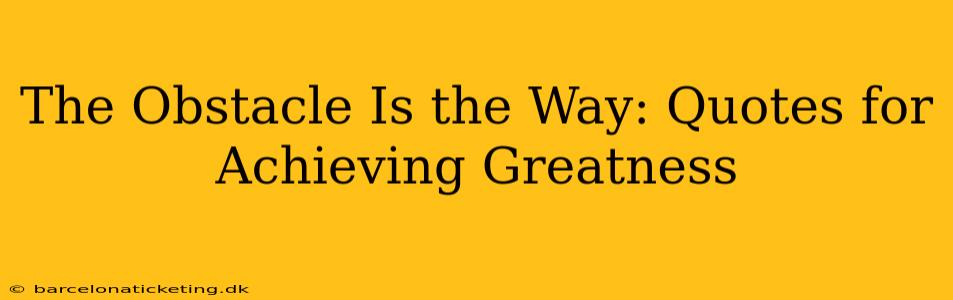 The Obstacle Is the Way: Quotes for Achieving Greatness