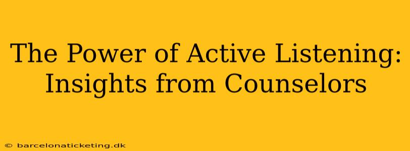 The Power of Active Listening: Insights from Counselors