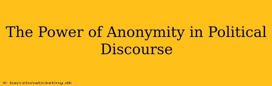 The Power of Anonymity in Political Discourse