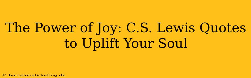 The Power of Joy: C.S. Lewis Quotes to Uplift Your Soul