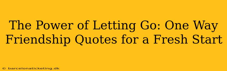 The Power of Letting Go: One Way Friendship Quotes for a Fresh Start